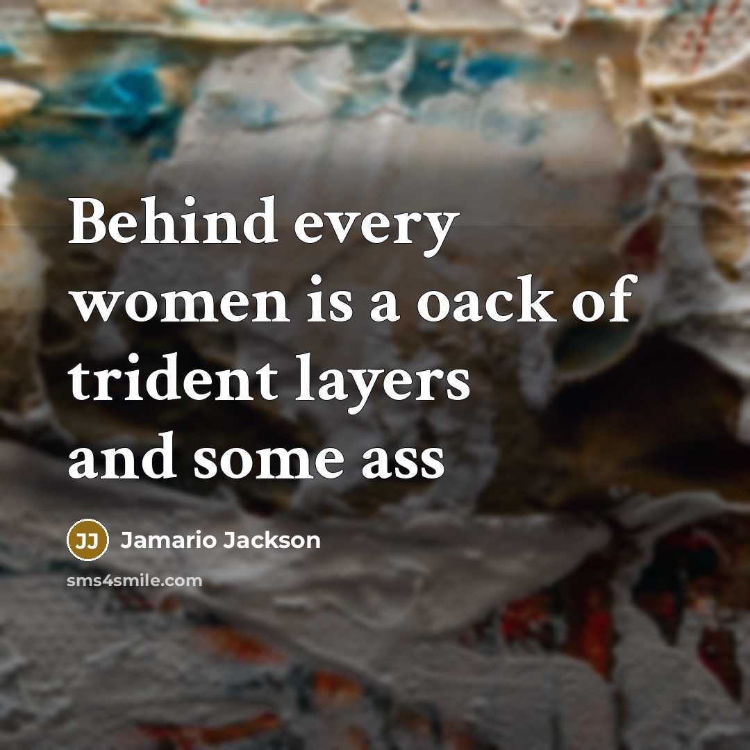 “Behind every women is a oack of trident layers and some ass” quote by Jamario Jackson