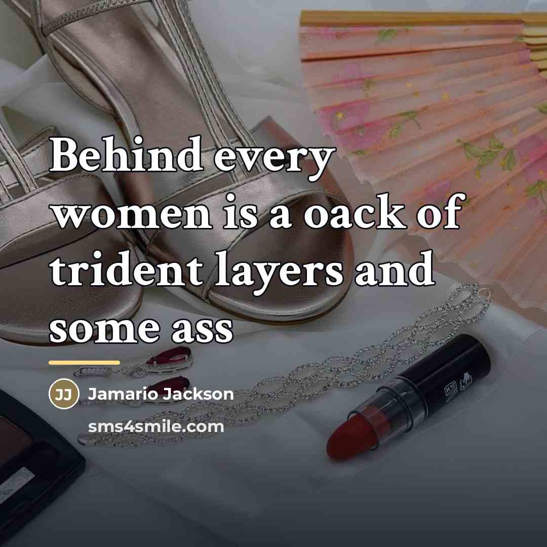 “Behind every women is a oack of trident layers and…” quote by Jamario Jackson
