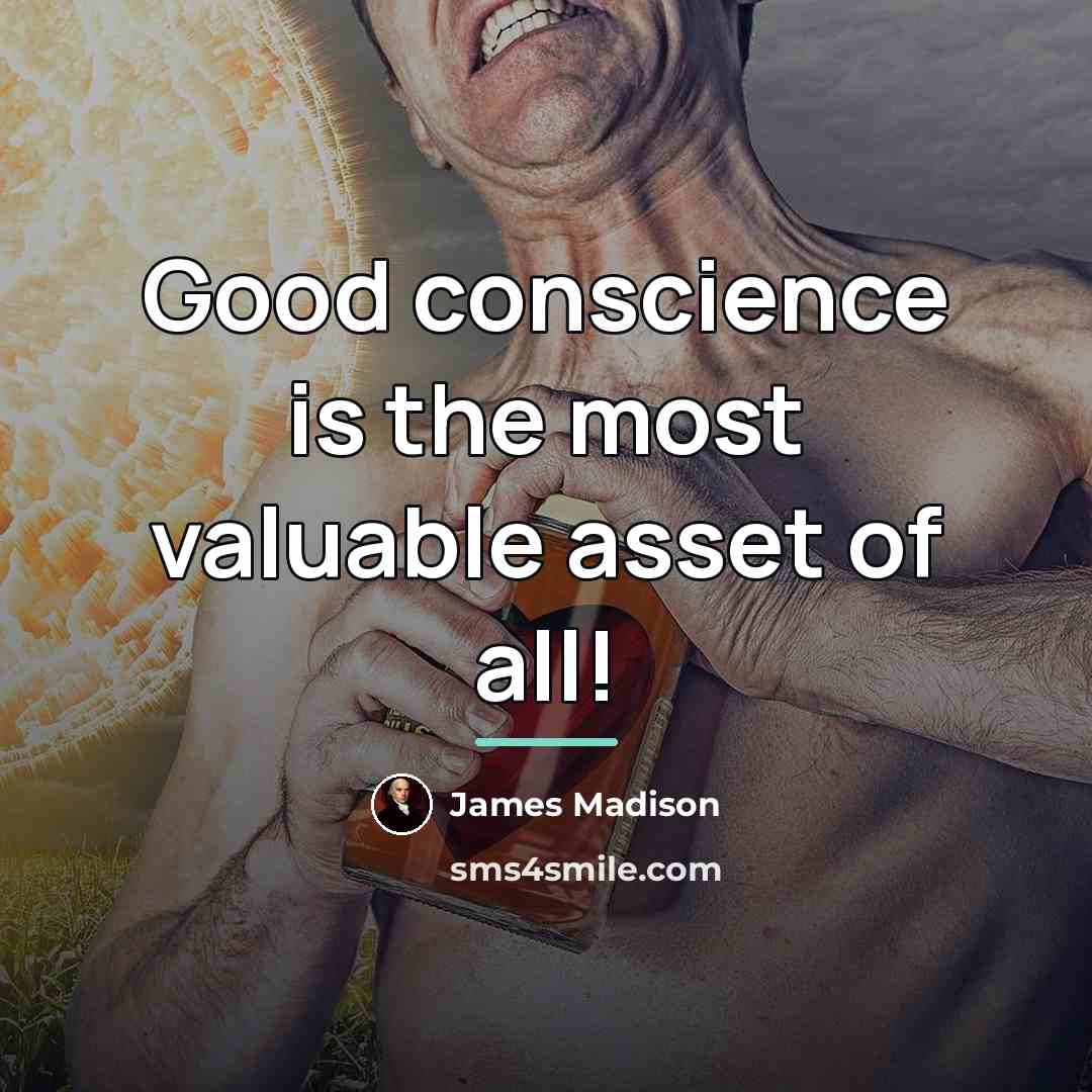 “Good conscience is the most valuable asset of all!…” quote by James Madison