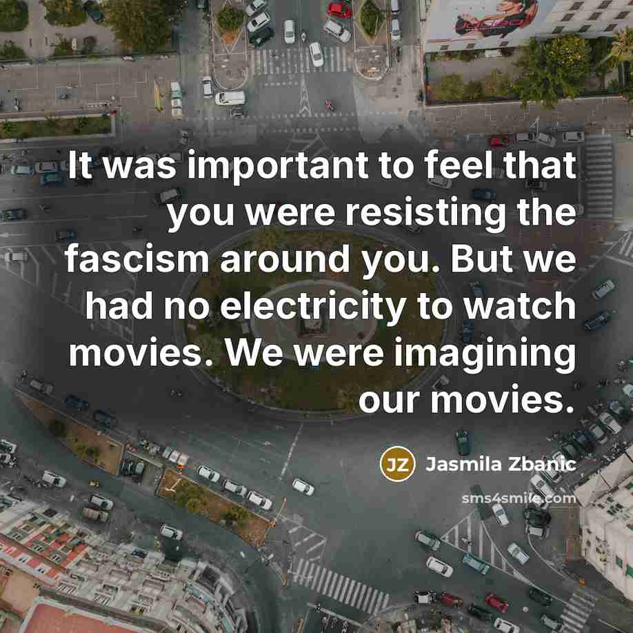 “It was important to feel that you were resisting the…” quote by Jasmila Zbanic