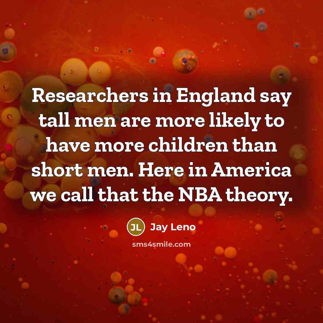 “Researchers in England say tall men are more likely to…” quote by Jay Leno