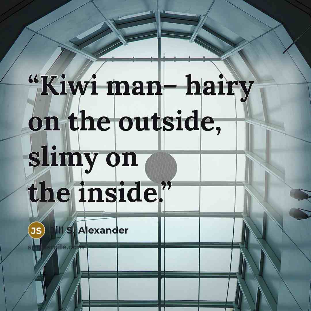 “Kiwi man– hairy on the outside, slimy on the inside.” quote by Jill S. Alexander
