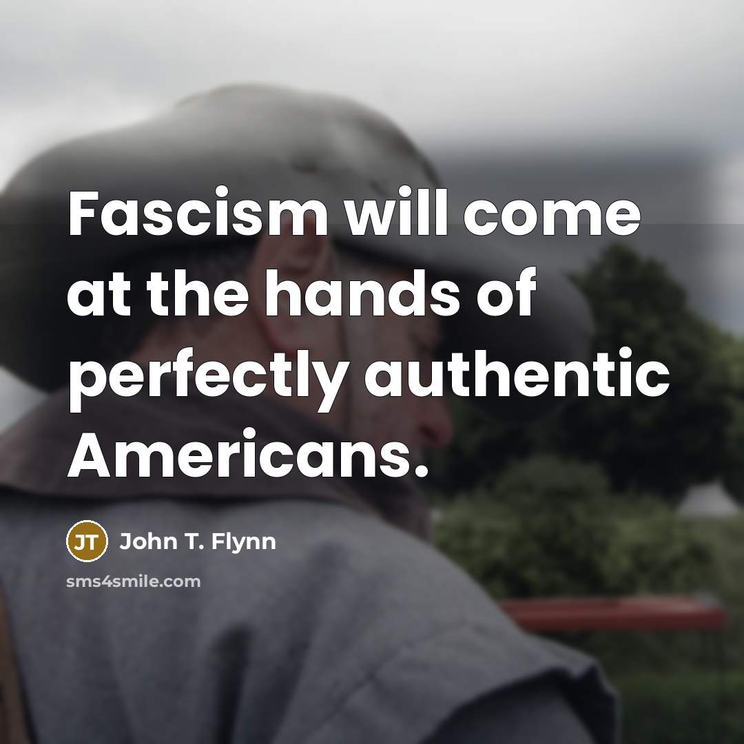 “Fascism will come at the hands of perfectly authentic Americans.” quote by John T. Flynn