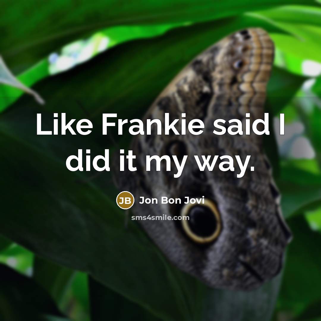 “Like Frankie said I did it my way.…” quote by Jon Bon Jovi