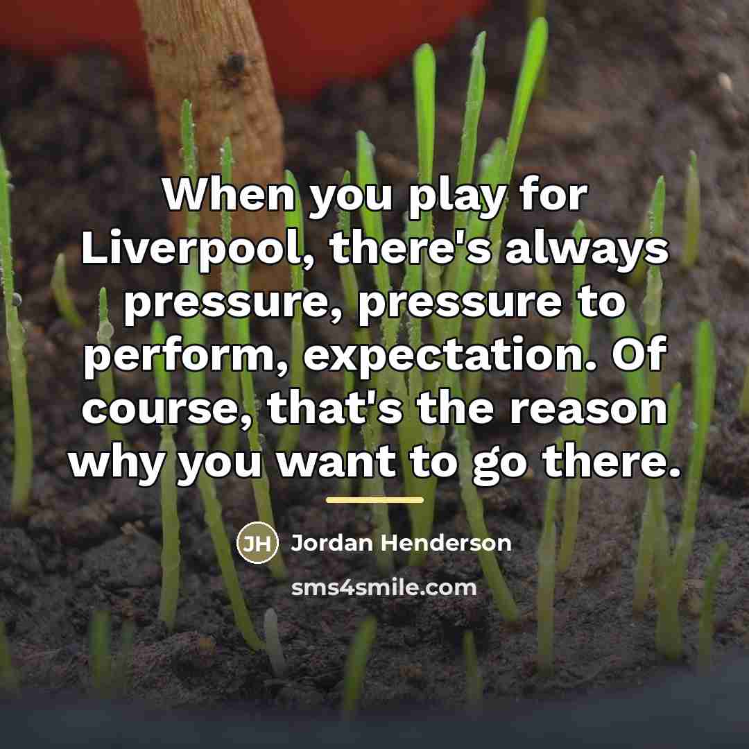 “When you play for Liverpool, there's always pressure, pressure to…” quote by Jordan Henderson