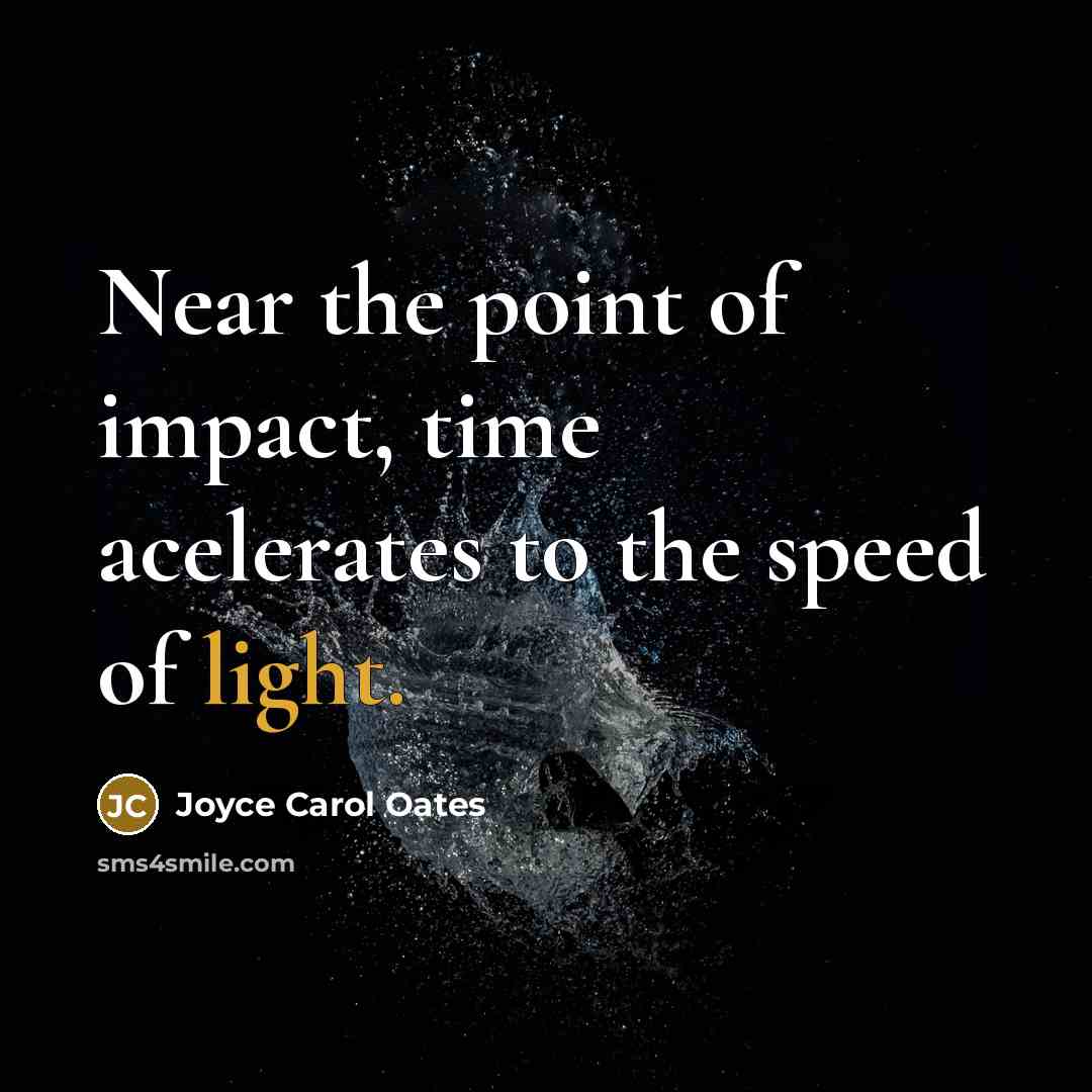 “Near the point of impact, time acelerates to the speed…” quote by Joyce Carol Oates