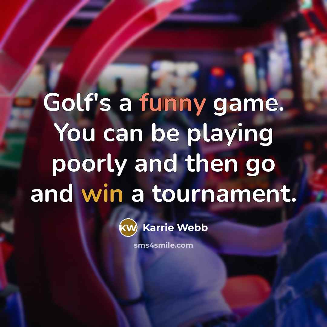 “Golf's a funny game. You can be playing poorly and…” quote by Karrie Webb