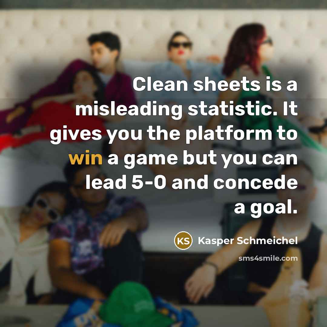 “Clean sheets is a misleading statistic. It gives you the platform to win a game but you can lead 5-0 and concede a goal.” quote by Kasper Schmeichel