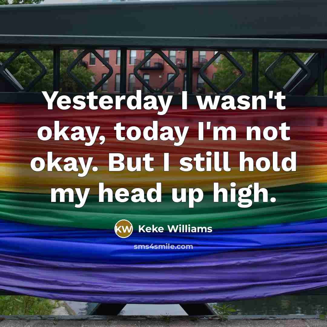 “Yesterday I wasn't okay, today I'm not okay. But I still hold my head up high.” quote by Keke Williams