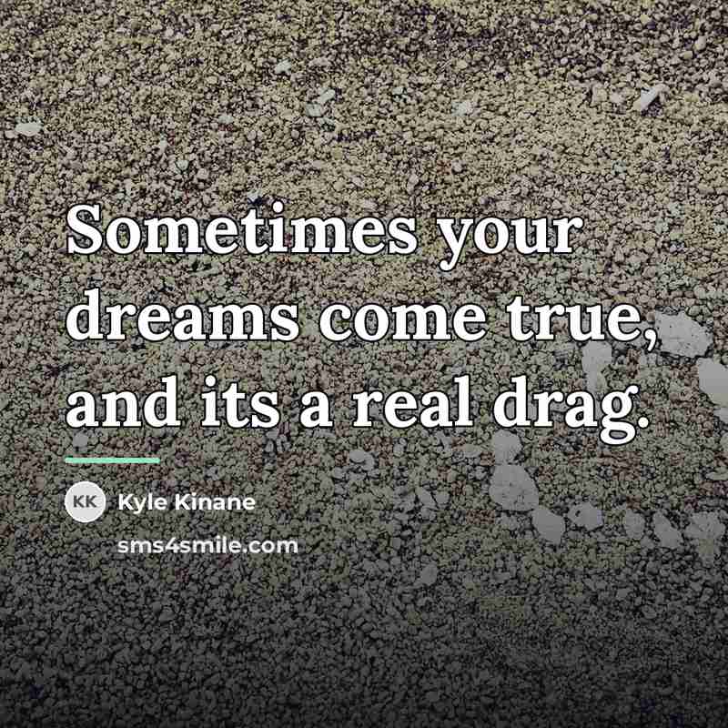 “Sometimes your dreams come true, and its a real drag.…” quote by Kyle Kinane