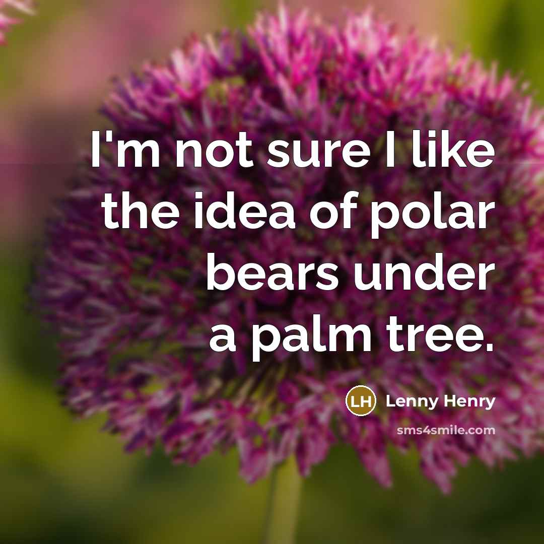 “I'm not sure I like the idea of polar bears under a palm tree.” quote by Lenny Henry