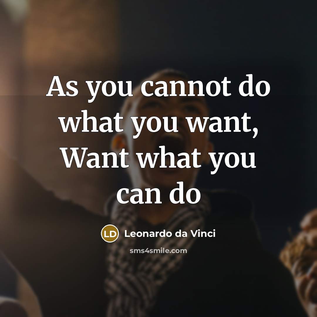 “As you cannot do what you want, Want what you…” quote by Leonardo da Vinci