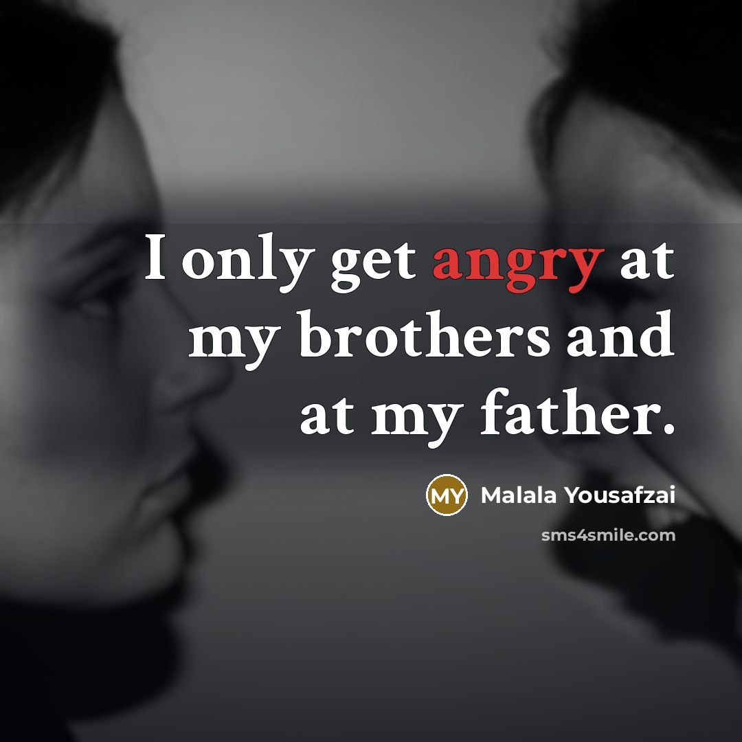 “I only get angry at my brothers and at my…” quote by Malala Yousafzai