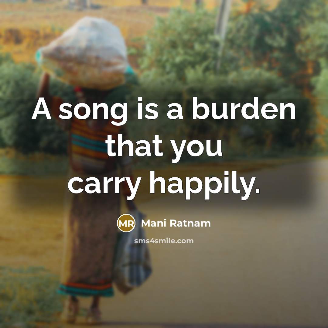 “A song is a burden that you carry happily.…” quote by Mani Ratnam