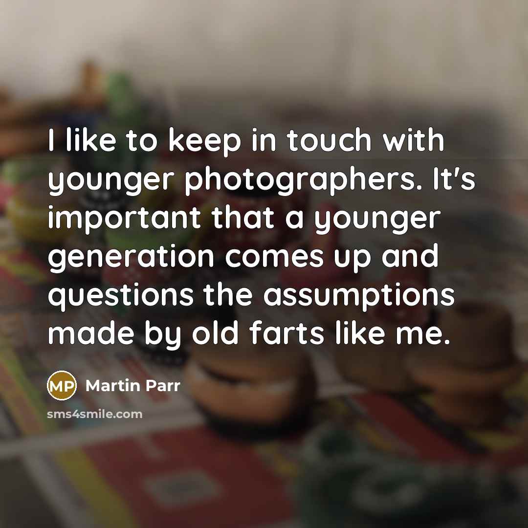 “I like to keep in touch with younger photographers. It's…” quote by Martin Parr