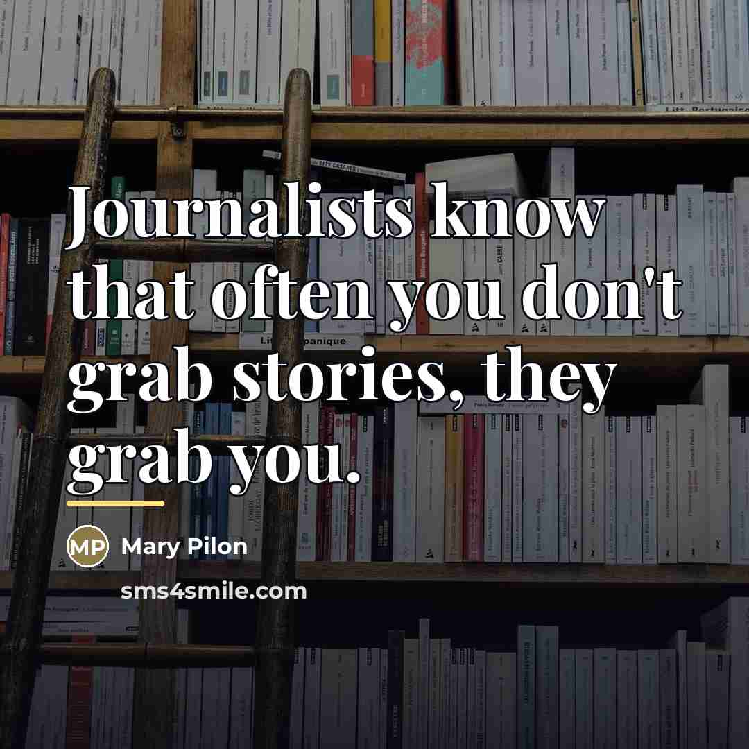 “Journalists know that often you don't grab stories, they grab…” quote by Mary Pilon