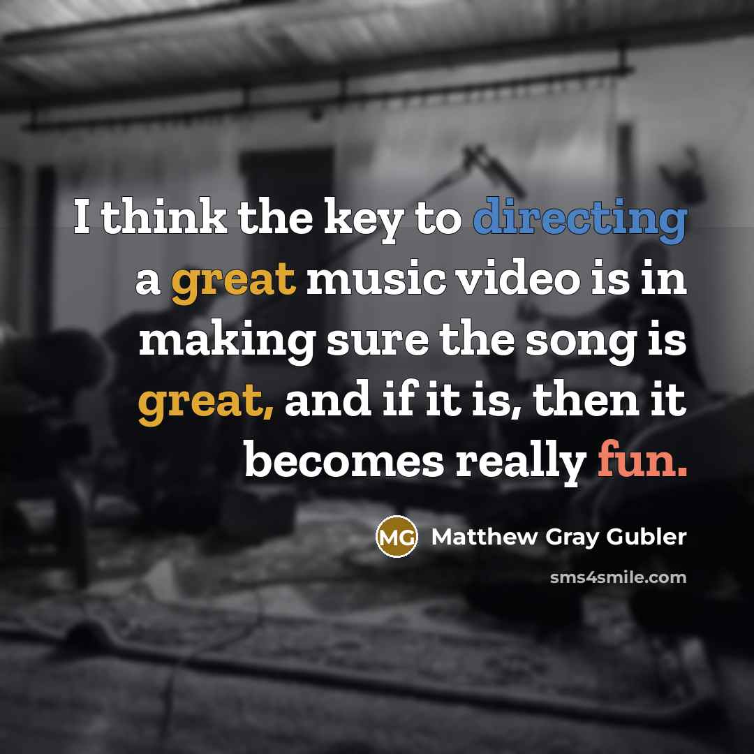 “I think the key to directing a great music video is in making sure the song is great, and if it is, then it becomes really fun.” quote by Matthew Gray Gubler