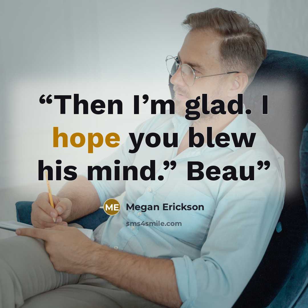 “Then I’m glad. I hope you blew his mind.” Beau” quote by Megan Erickson