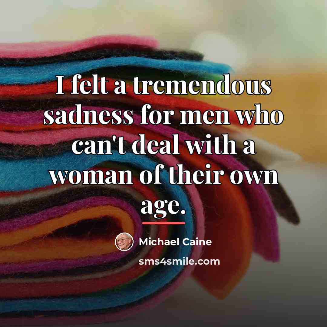 “I felt a tremendous sadness for men who can't deal…” quote by Michael Caine