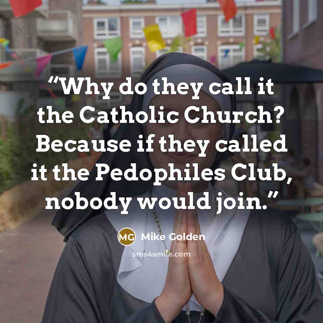 “Why do they call it the Catholic Church? Because if they called it the Pedophiles Club, nobody would join.” quote by Mike Golden