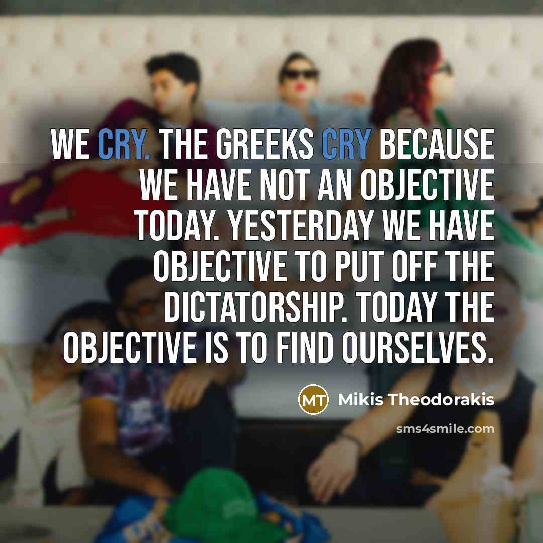 “We cry. The Greeks cry because we have not an…” quote by Mikis Theodorakis