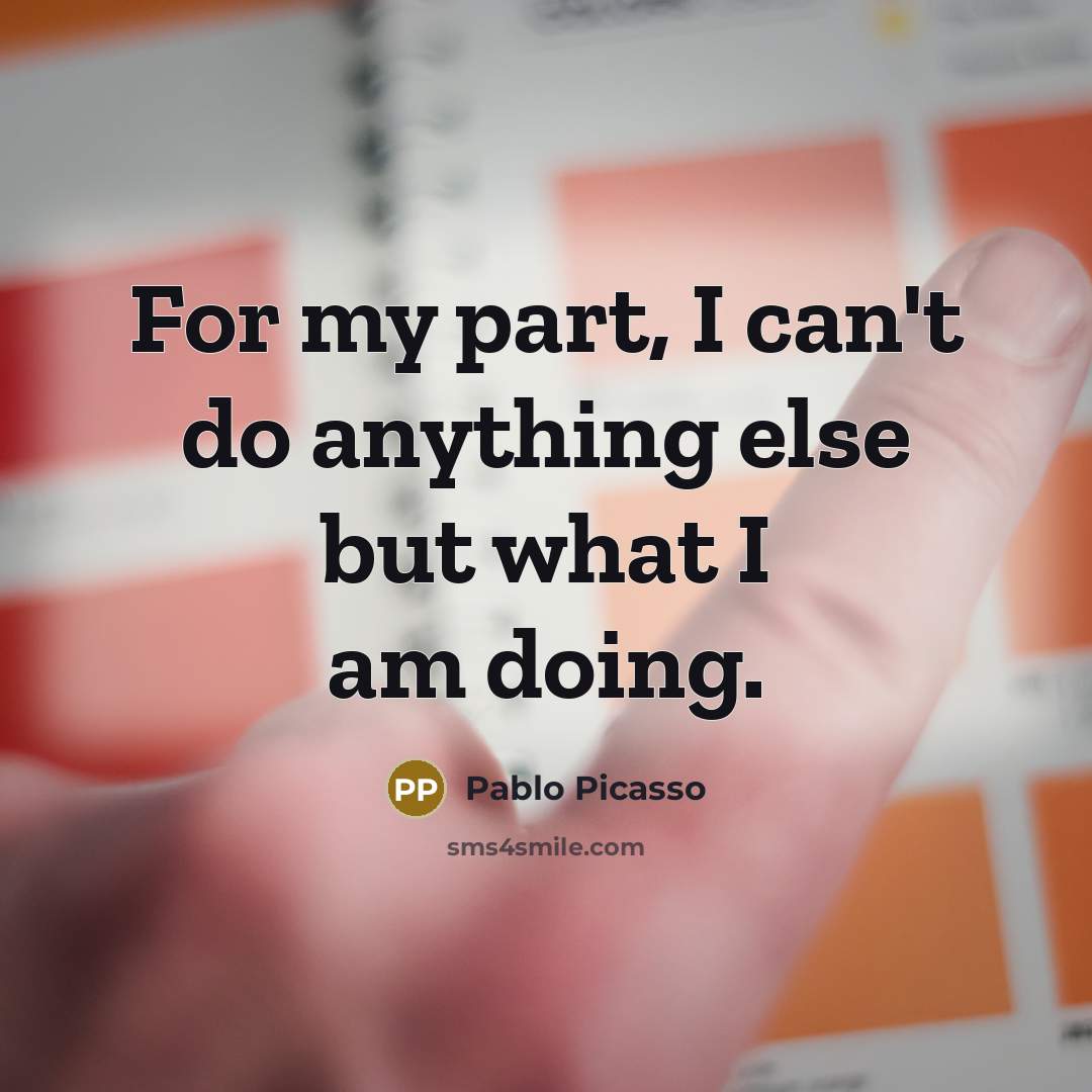 “For my part, I can't do anything else but what…” quote by Pablo Picasso