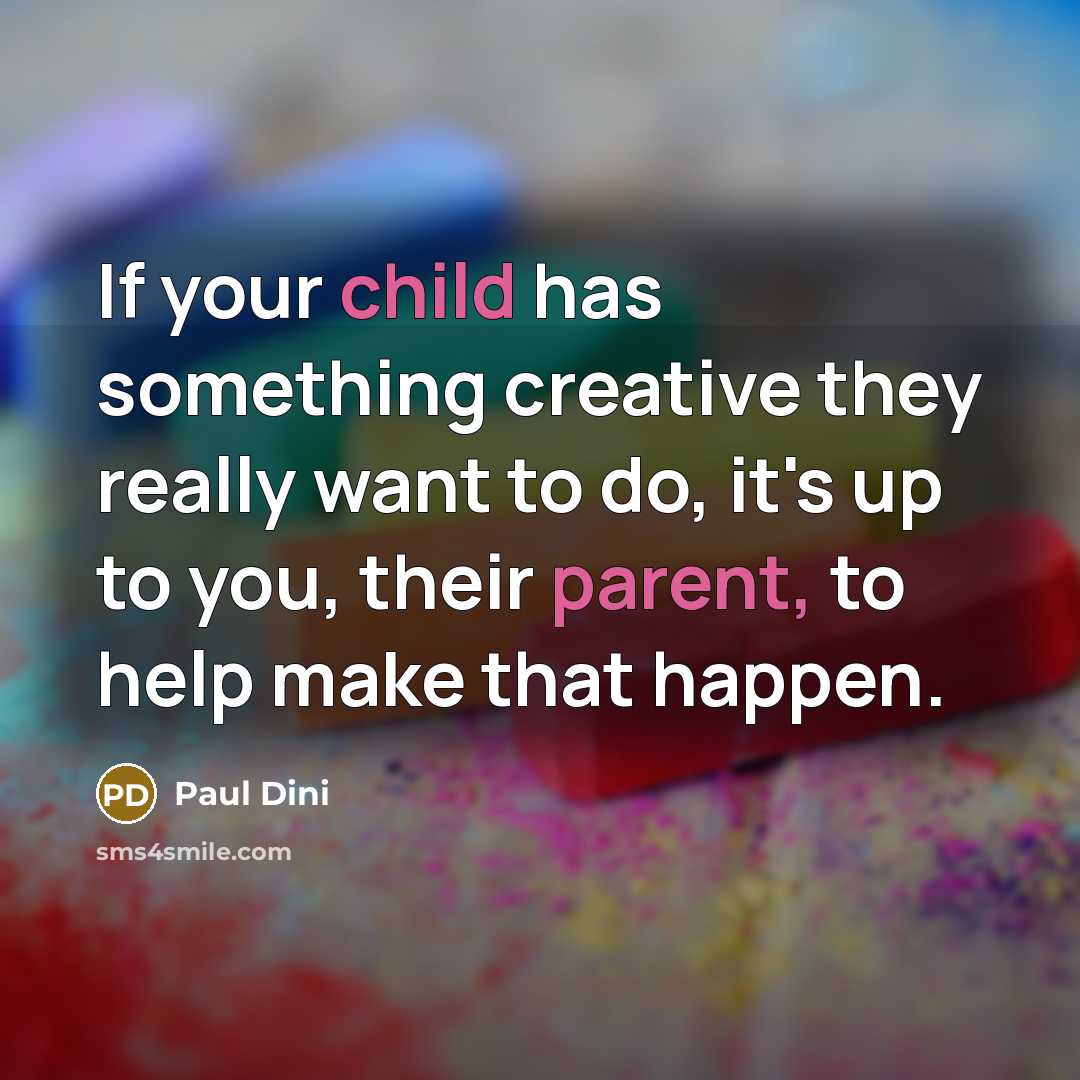 “If your child has something creative they really want to do, it's up to you, their parent, to help make that happen.” quote by Paul Dini