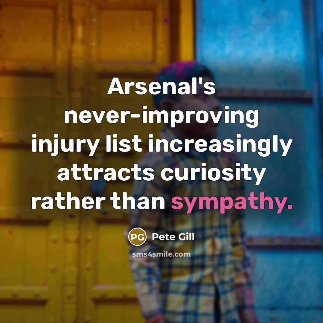 “Arsenal's never-improving injury list increasingly attracts curiosity rather than sympathy.…” quote by Pete Gill