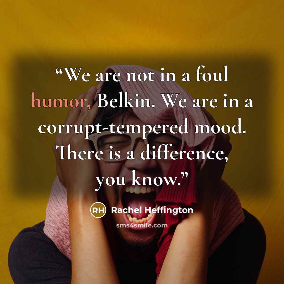 “We are not in a foul humor, Belkin. We are in a corrupt-tempered mood. There is a difference, you know.” quote by Rachel Heffington