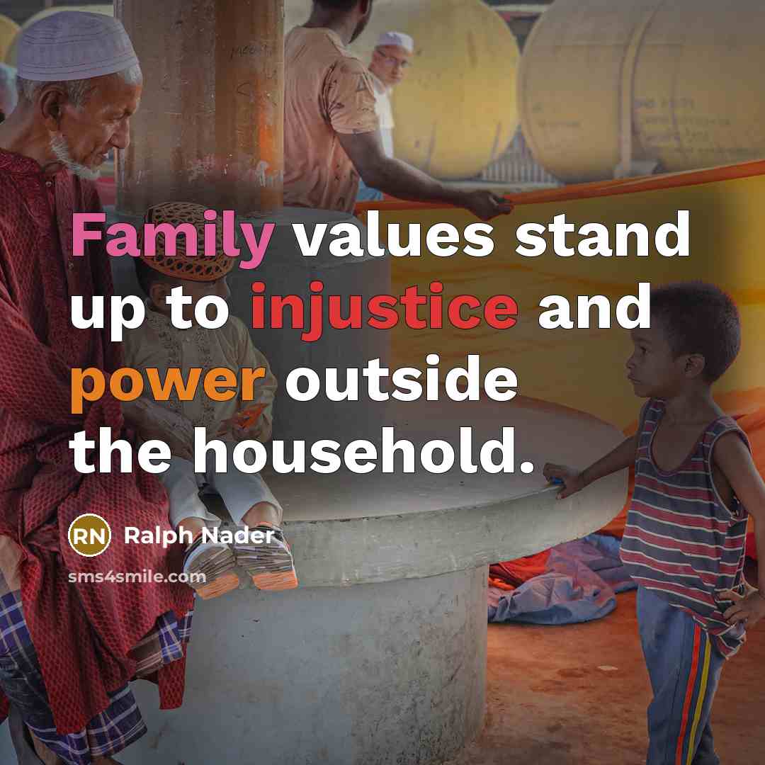 “Family values stand up to injustice and power outside the…” quote by Ralph Nader