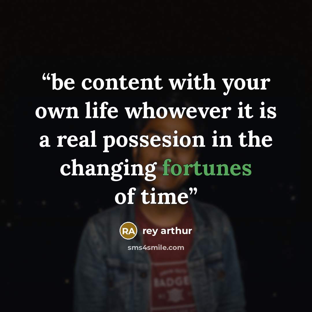 “be content with your own life whowever it is a real possesion in the changing fortunes of time” quote by rey arthur