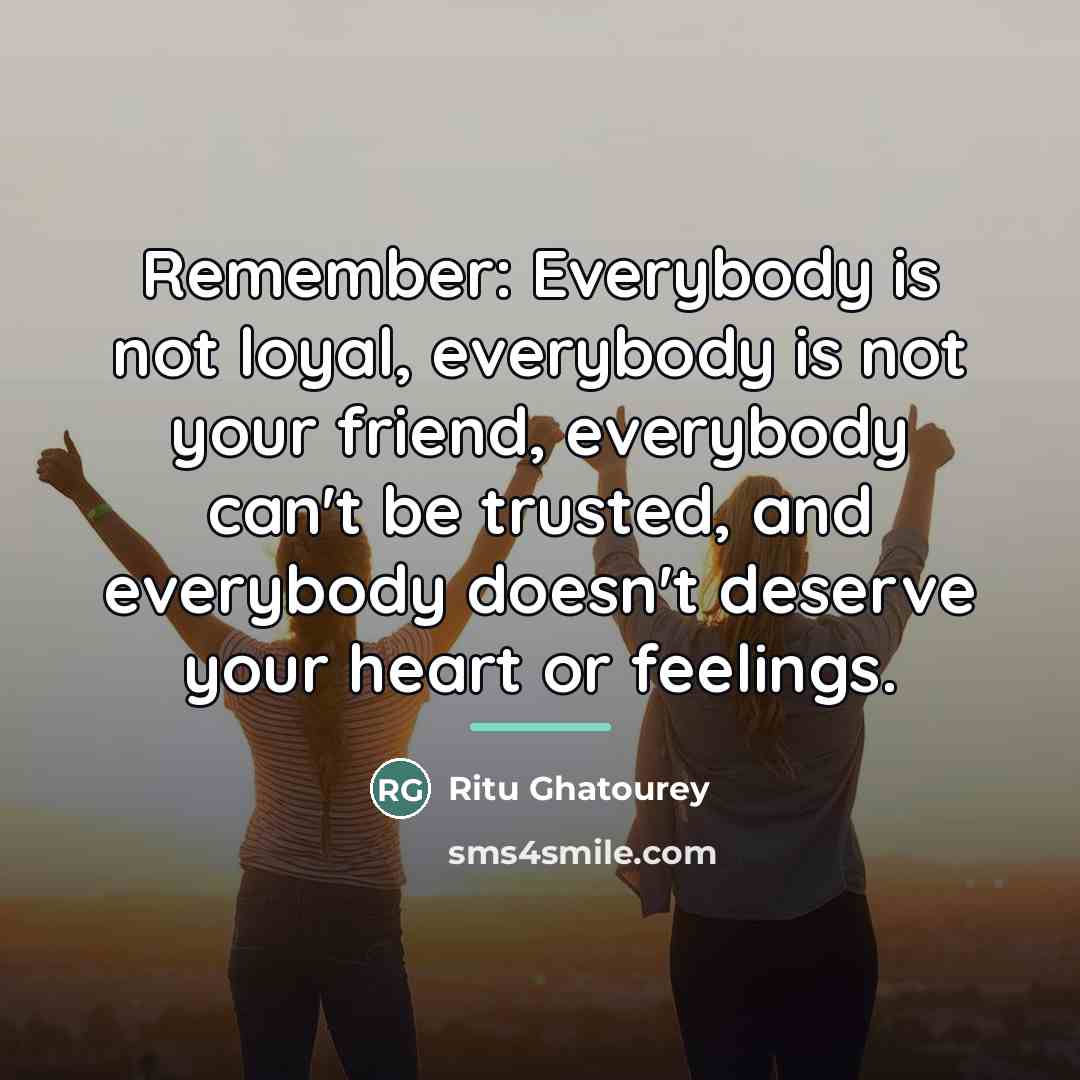 “Remember: Everybody is not loyal, everybody is not your friend,…” quote by Ritu Ghatourey