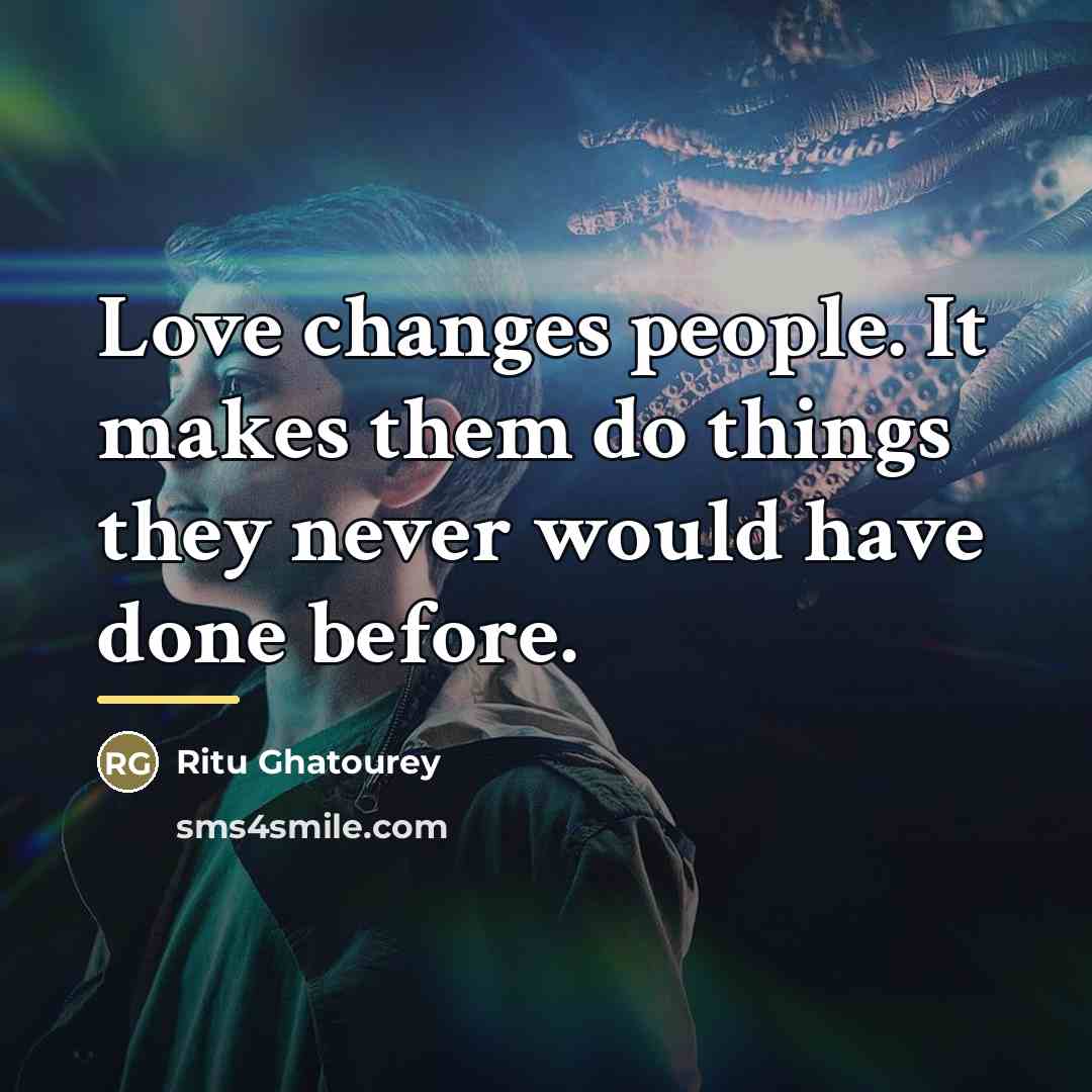 “Love changes people. It makes them do things they never…” quote by Ritu Ghatourey