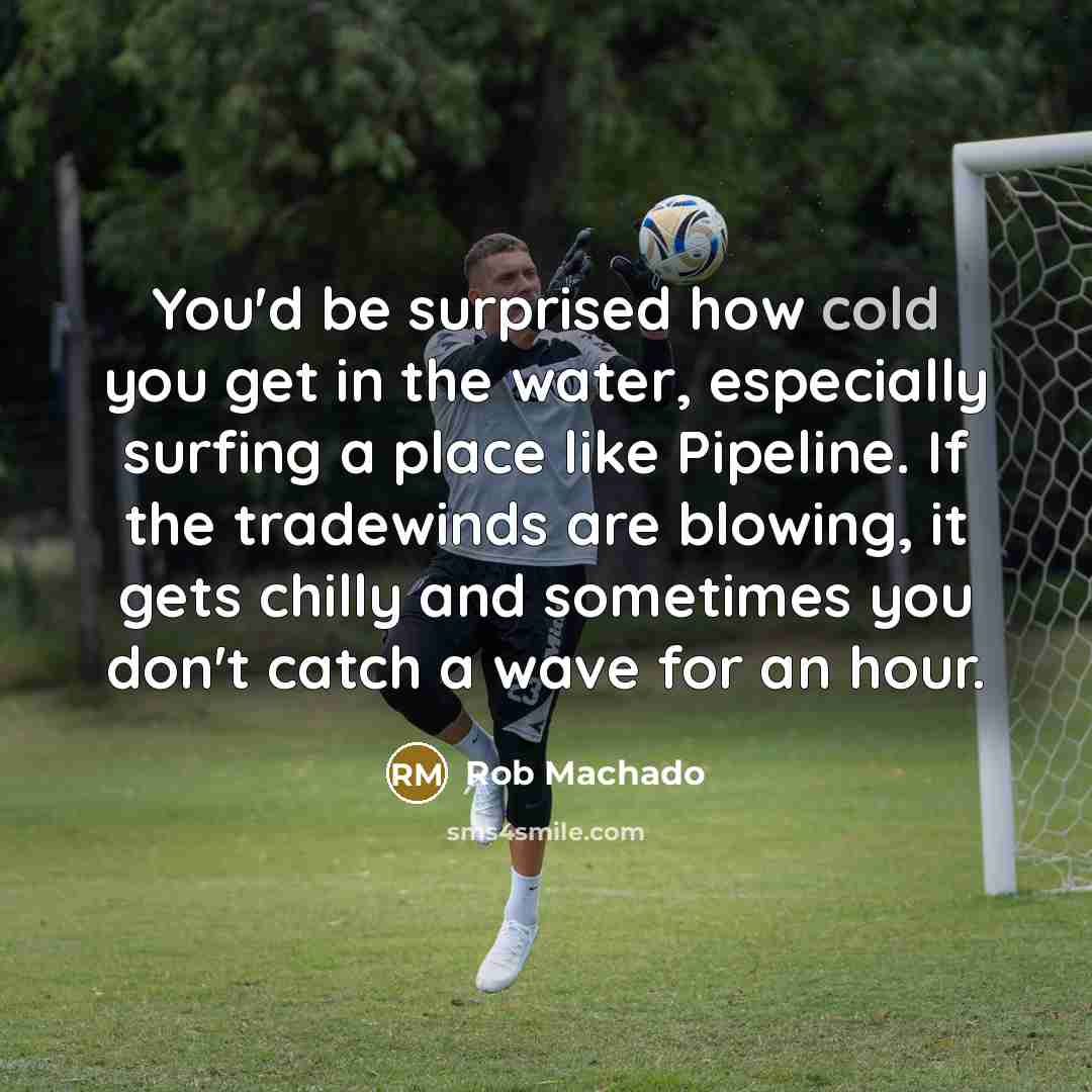 “You'd be surprised how cold you get in the water,…” quote by Rob Machado