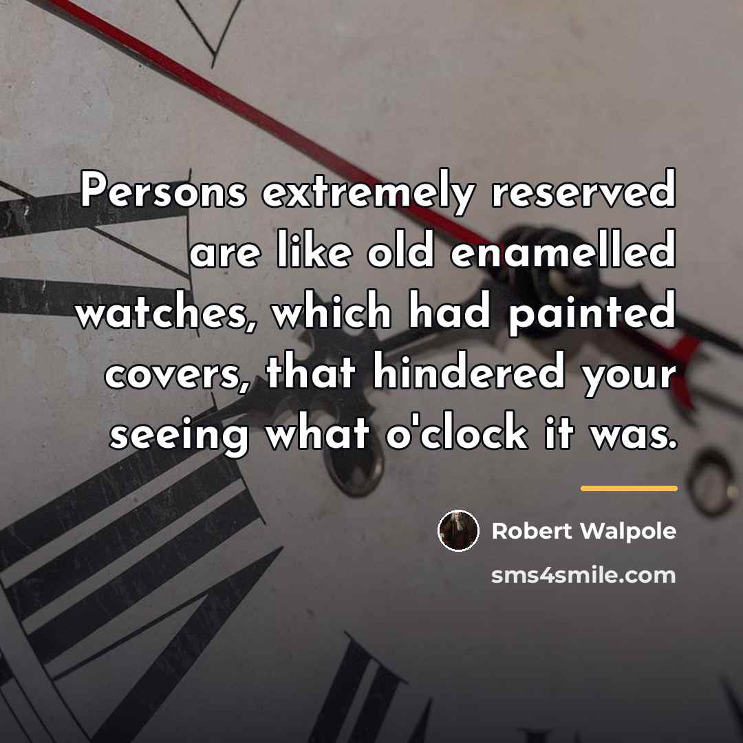 “Persons extremely reserved are like old enamelled watches, which had…” quote by Robert Walpole