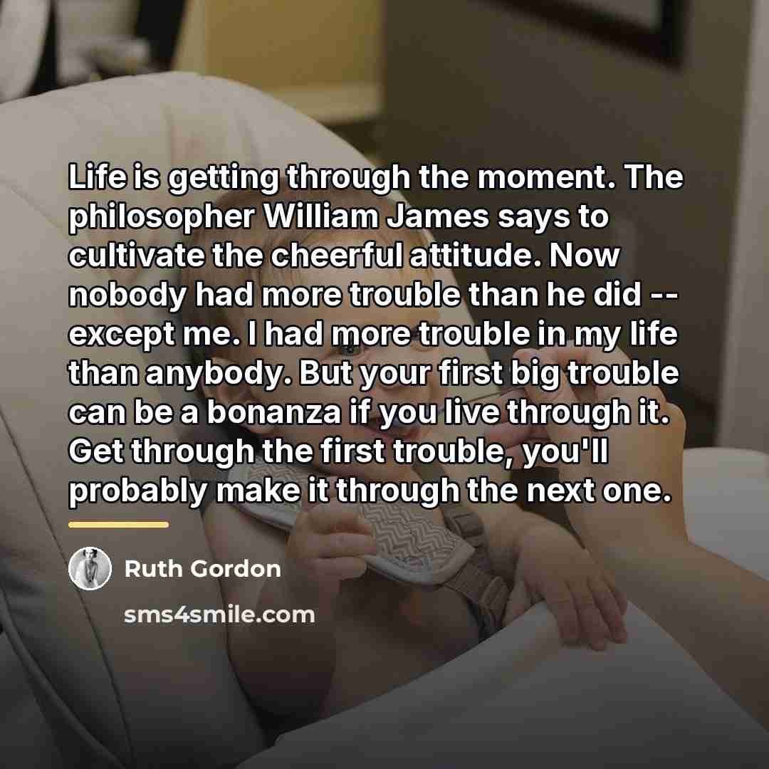 “Life is getting through the moment. The philosopher William James…” quote by Ruth Gordon