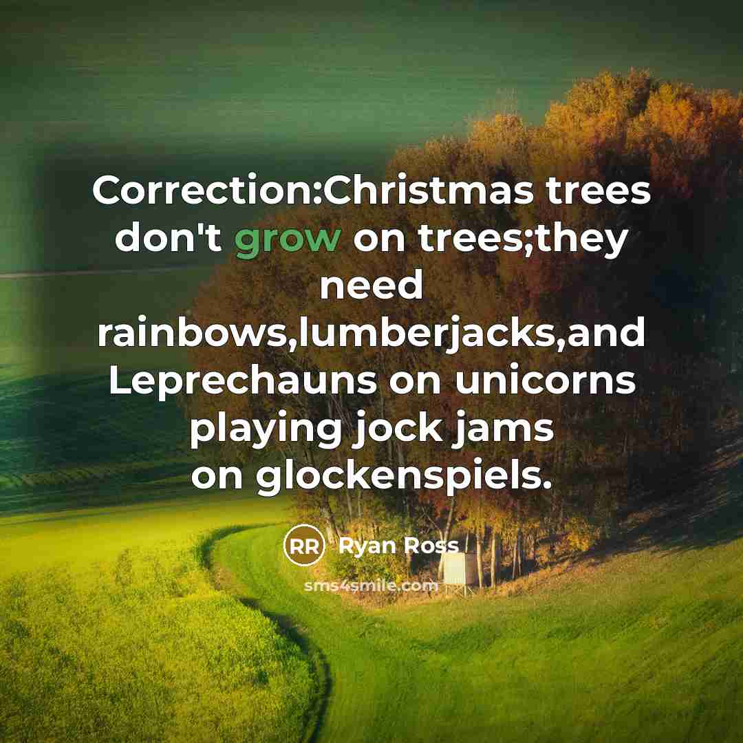 “Correction:Christmas trees don't grow on trees;they need rainbows,lumberjacks,and Leprechauns on…” quote by Ryan Ross