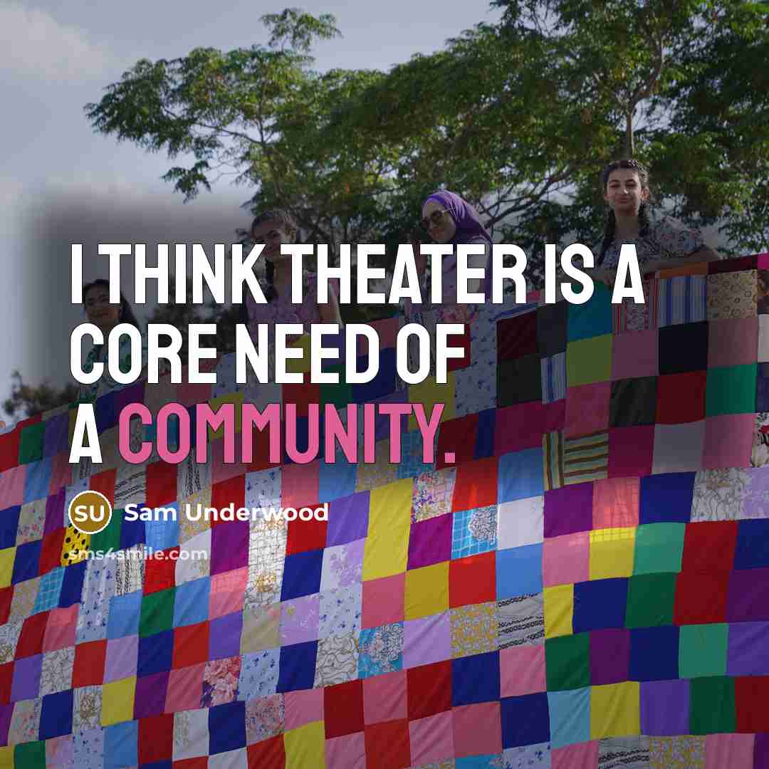 “I think theater is a core need of a community.…” quote by Sam Underwood