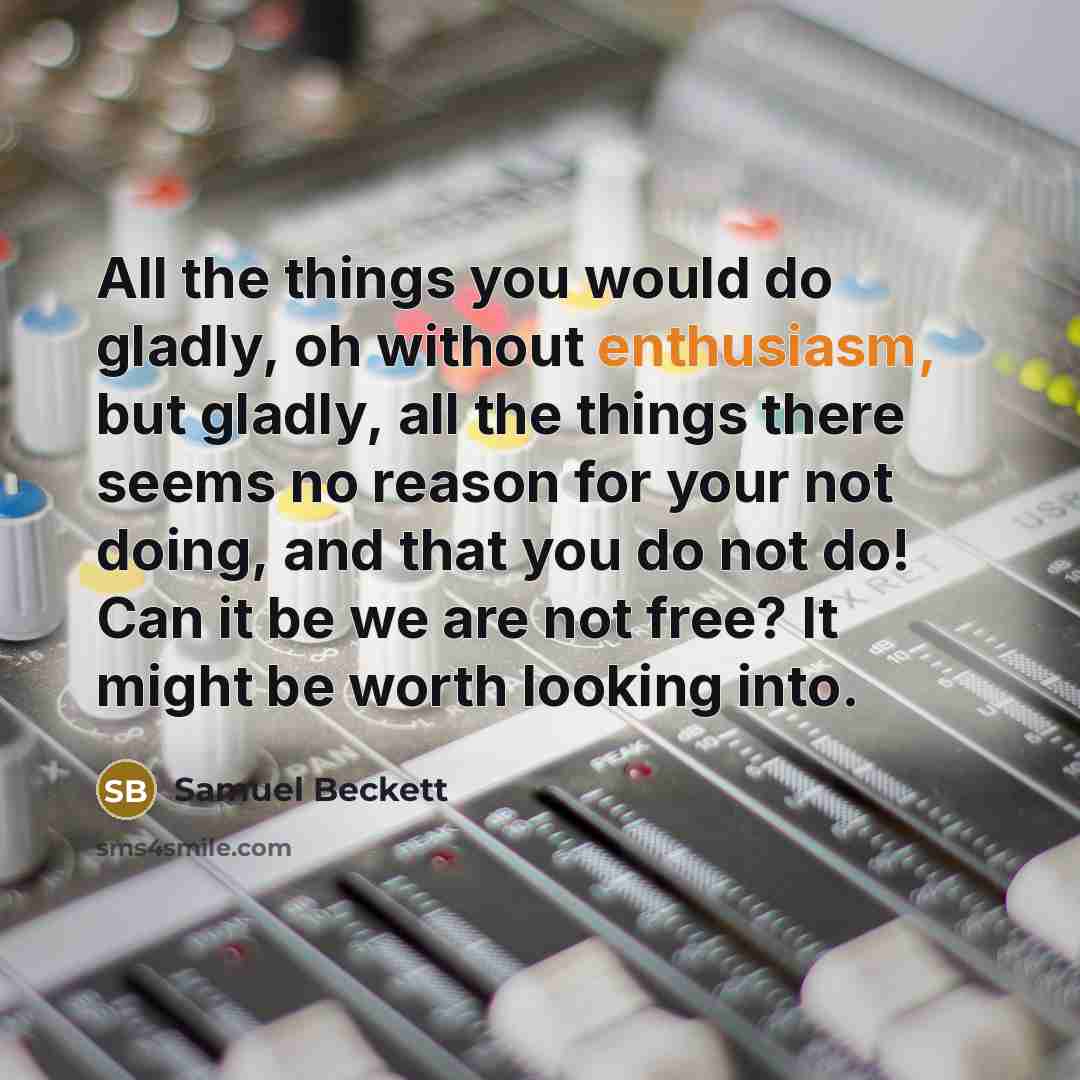 “All the things you would do gladly, oh without enthusiasm,…” quote by Samuel Beckett