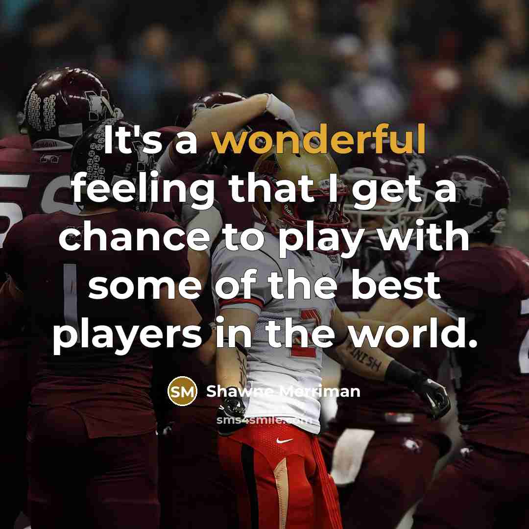 “It's a wonderful feeling that I get a chance to…” quote by Shawne Merriman