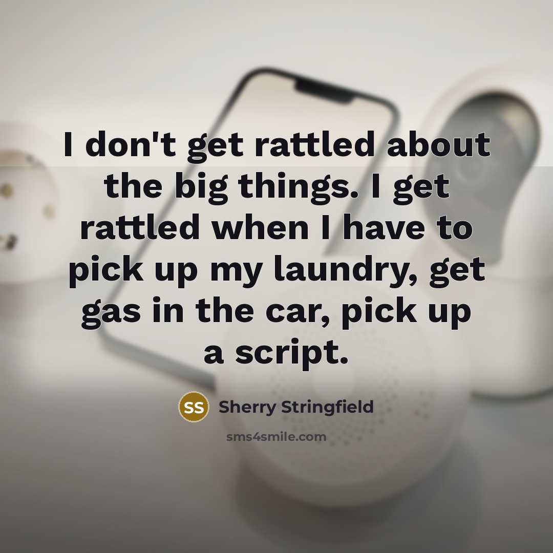 “I don't get rattled about the big things. I get…” quote by Sherry Stringfield