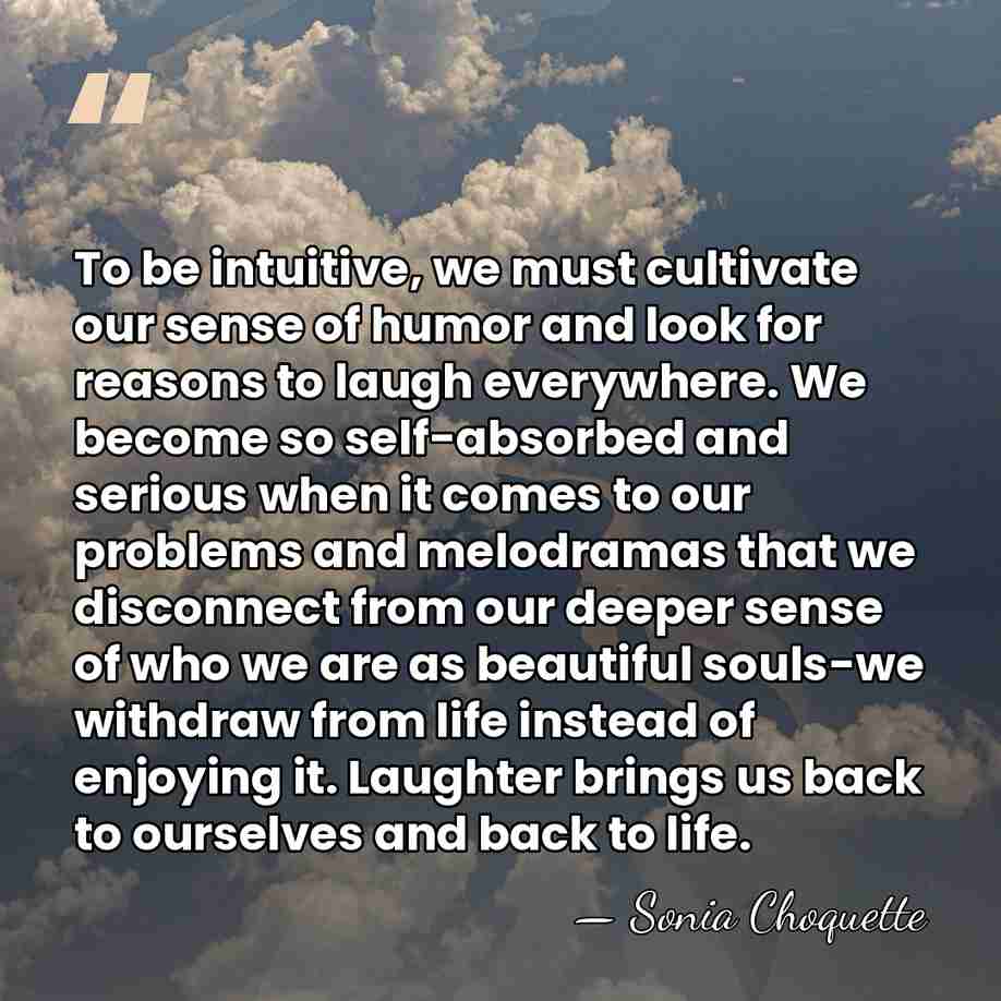 To be intuitive, we must cultivate our sense of humor and look&hellip; - Sonia Choquette