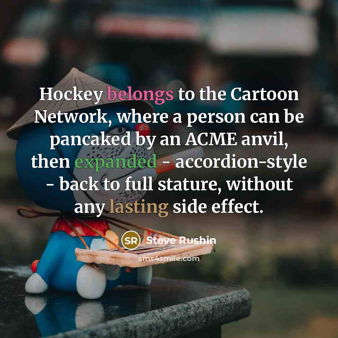 “Hockey belongs to the Cartoon Network, where a person can…” quote by Steve Rushin