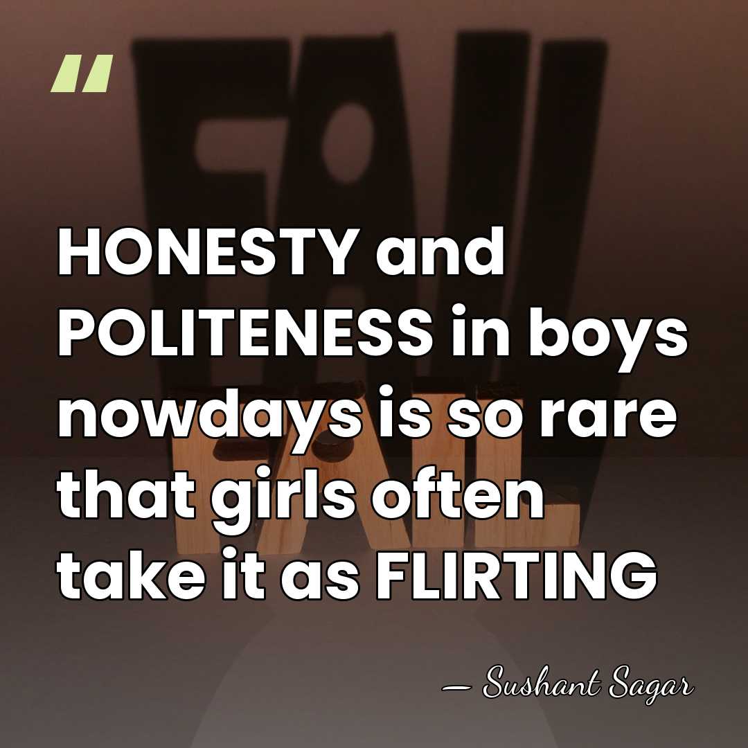 HONESTY and POLITENESS in boys nowdays is so rare that girls often&hellip; - Sushant Sagar