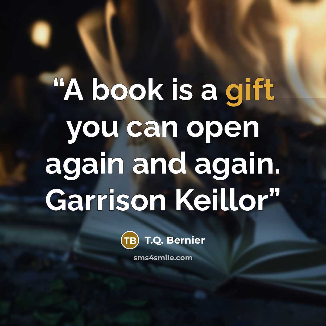 “A book is a gift you can open again and again. Garrison Keillor” quote by T.Q. Bernier