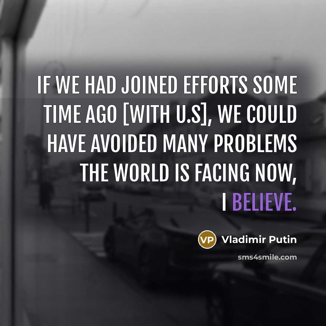 “If we had joined efforts some time ago [with U.S],…” quote by Vladimir Putin
