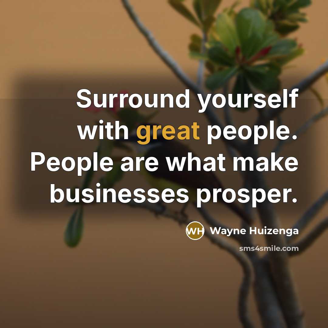 “Surround yourself with great people. People are what make businesses…” quote by Wayne Huizenga