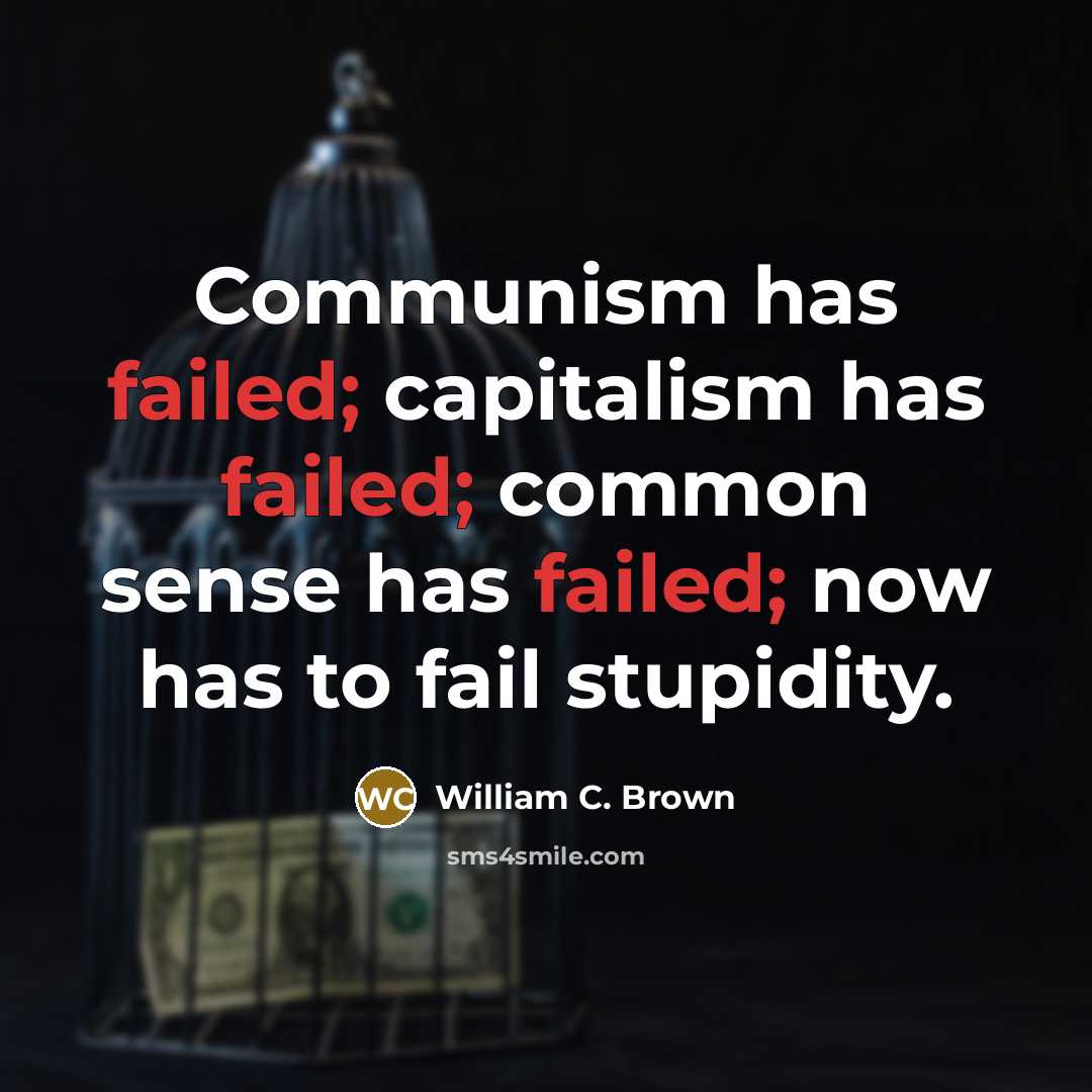 “Communism has failed; capitalism has failed; common sense has failed;…” quote by William C. Brown