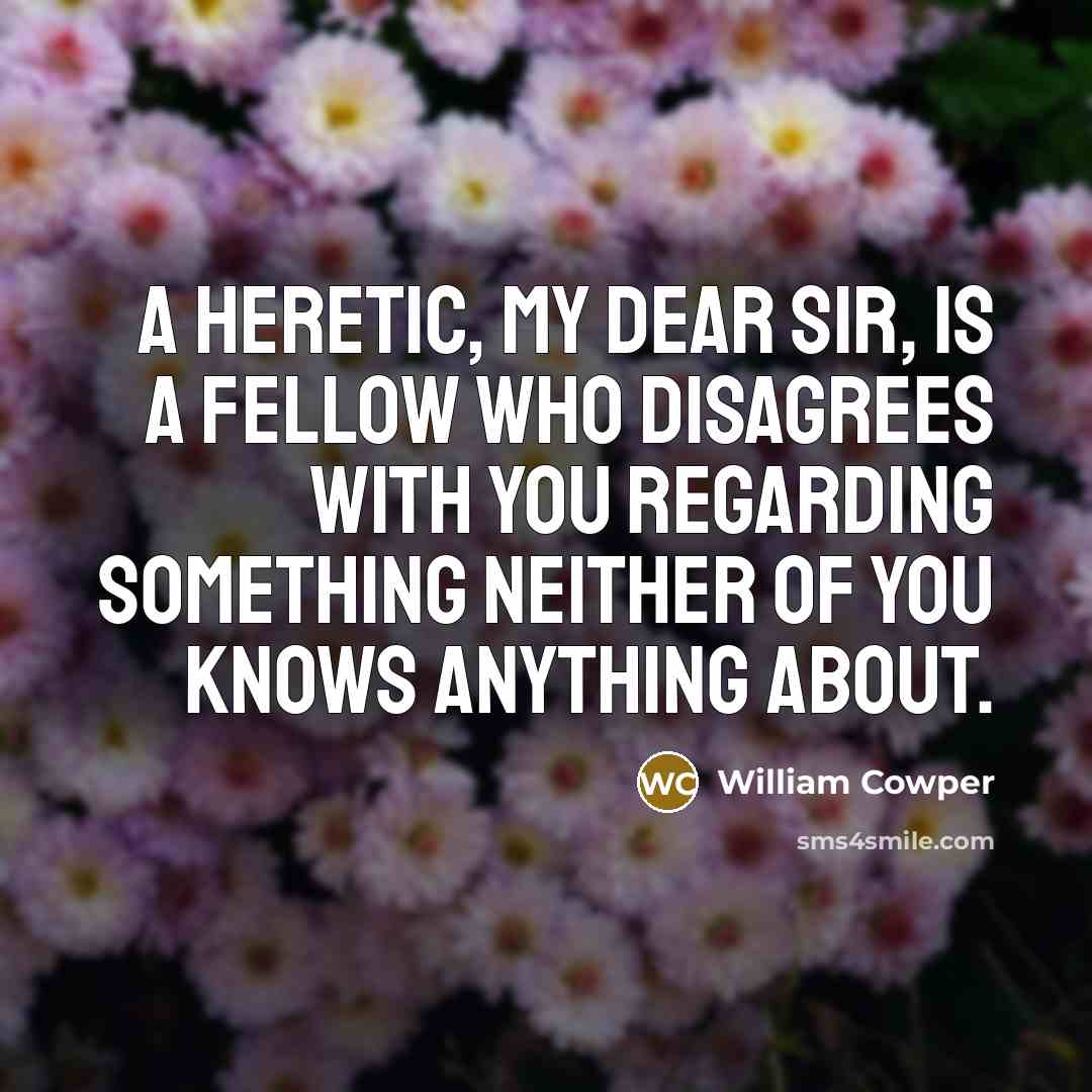 “A heretic, my dear sir, is a fellow who disagrees…” quote by William Cowper