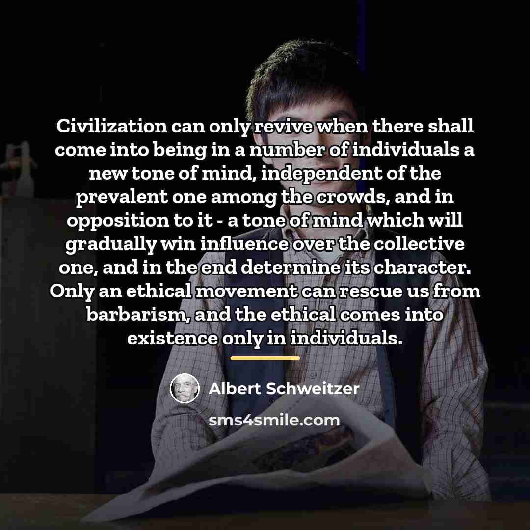 “Civilization can only revive when there shall come into being…” quote by Albert Schweitzer